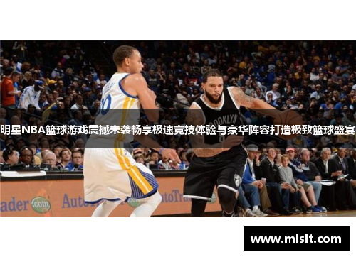 明星NBA篮球游戏震撼来袭畅享极速竞技体验与豪华阵容打造极致篮球盛宴