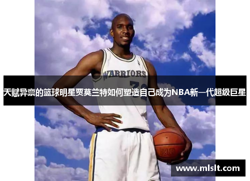 天赋异禀的篮球明星贾莫兰特如何塑造自己成为NBA新一代超级巨星